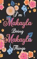 I'm Makayla Doing Makayla Things Notebook Birthday Gift