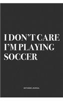 I Don't Care I'm Playing Soccer: A 6x9 Inch Diary Notebook Journal With A Bold Text Font Slogan On A Matte Cover and 120 Blank Lined Pages Makes A Great Alternative To A Card