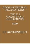 Code of Federal Regulations Title 2 Grants and Agreements 2019