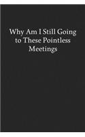 Why Am I Still Going to These Pointless Meetings: Blank Funny Lined Journal - Black Sarcastic Notebook