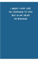 I Might Look Like I'm Listening To You But In My Head I'm Running