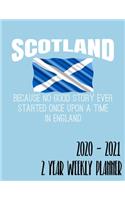 Scotland Because No Good Story Ever Started Once Upon A Time In England 2020 - 2021 2 Year Weekly Planner