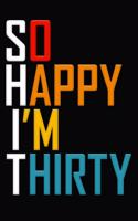So Happy I'm Thirty: Funny 30th Birthday Journal / Notebook / Diary / Notepad / Appreciation Gift / Unique Card Alternative / 30 Year Old Gift ( 6 x 9 Blank Lined Paperb