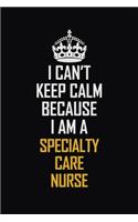I Can't Keep Calm Because I Am A Specialty Care Nurse: Motivational Career Pride Quote 6x9 Blank Lined Job Inspirational Notebook Journal