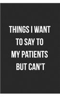 Things I Want To Say To My Patients But Can't: Blank Lined Journal For Coworker Notebook Gag Gift