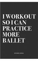 I Workout So I Can Practice More Ballet: A 6x9 Inch Diary Notebook Journal With A Bold Text Font Slogan On A Matte Cover and 120 Blank Lined Pages Makes A Great Alternative To A Card