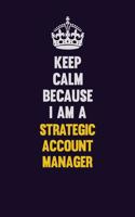 Keep Calm Because I Am A Strategic Account Manager