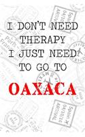 I Don't Need Therapy I Just Need To Go To Oaxaca