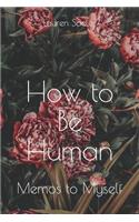 How to Be Human: Memos to Myself