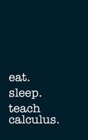 Eat. Sleep. Teach Calculus. - Lined Notebook: Writing Journal