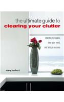 Ultimate Guide to Clearing Your Clutter: Liberate Your Space, Clear Your Mind and Bring in Success