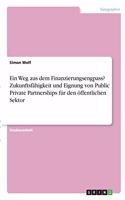 Weg aus dem Finanzierungsengpass? Zukunftsfähigkeit und Eignung von Public Private Partnerships für den öffentlichen Sektor