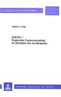 ASEAN - Regionale Zusammenarbeit im Schatten der Grossmaechte: Der Verband Suedostasiatischer Staaten ALS Beispiel Fuer Politische Und Wirtschaftliche Kooperation Zwischen Entwicklungslaendern