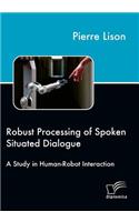 Robust Processing of Spoken Situated Dialogue: A Study in Human-Robot Interaction