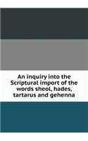 An inquiry into the Scriptural import of the words sheol, hades, tartarus and gehenna
