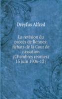 La revision du proces de Rennes: debats de la Cour de cassation (Chambres reunies) 15 juin 1906-12 j