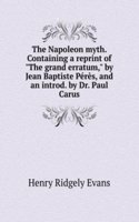 Napoleon myth. Containing a reprint of "The grand erratum," by Jean Baptiste Peres, and an introd. by Dr. Paul Carus