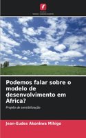 Podemos falar sobre o modelo de desenvolvimento em África?