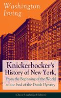 Knickerbocker's History of New York, from the Beginning of the World to the End of the Dutch Dynasty (Classic Unabridged Edition): From the Prolific American Writer, Biographer and Historian, Author of Life of George Washington, Lives of Mahomet and His Successors, Voyages of Ch