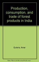 Production Consumption And Trade Of Forest Products In India