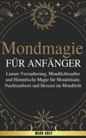 Mondmagie für Anfänger: Lunare Verzauberung, Mondlichtzauber und Himmlische Magie für Mondrituale, Nachtzauberei und Hexerei im Mondlicht