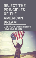 Reject The Principles Of The American Dream: Live Your Own Life Not Someone Elses: The Concept Of Lifestyle Design