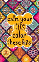 Calm Your Tits Color These Bits: mandala stress relieving coloring book, 50 mandala designs
