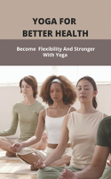 Yoga For Better Health: Become Flexibility And Stronger With Yoga: Relaxation Techniques Of Yoga