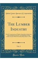 The Lumber Industry, Vol. 2: Part II. Concentration of Timber Ownership in Important Selected Regions; Part III. Land Holdings of Large Timber Owners (With Ownership Maps), July 13, 1914 (Classic Reprint)