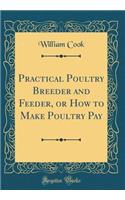 Practical Poultry Breeder and Feeder, or How to Make Poultry Pay (Classic Reprint)