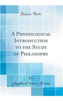 A Physiological Introduction to the Study of Philosophy (Classic Reprint)