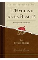 L'Hygiene de la Beauté: Formulaire Cosmetique (Classic Reprint)