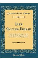Der Sylter-Friese: Geschichtliche Notizen, Chronologisch Geordnet und Benutzt zu Schilderungen, der Sitten, Rechte, Kämpfe und Leiden, Niederlagen und Erhebungen des Sylter Volks in dem 17. Und 18. Jahrhundert (Classic Reprint)