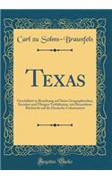 Texas: Geschildert in Beziehung auf Seine Geographischen, Socialen und Übrigen Verhältnisse, mit Besonderer Rücksicht auf die Deutsche Colonisation (Classic Reprint)