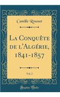 La Conquête de l'Algérie, 1841-1857, Vol. 2 (Classic Reprint)