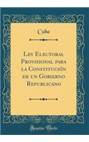 Ley Electoral Provisional Para La Constituciï¿½n de Un Gobierno Republicano (Classic Reprint)