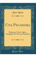 Una Pecadora: Drama En Cinco Agtos, Arreglado ï¿½ La Escena Espaï¿½ola (Classic Reprint): Drama En Cinco Agtos, Arreglado ï¿½ La Escena Espaï¿½ola (Classic Reprint)