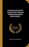 Programm-buch Der Concerte Der Berliner Philharmonischen Gesellschaft...