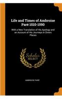 Life and Times of Ambroise ParÃ© 1510-1590: With a New Translation of His Apology and an Account of His Journeys in Divers Places