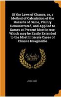 Of the Laws of Chance, Or, a Method of Calculation of the Hazards of Game, Plainly Demonstrated, and Applied to Games at Present Most in Use; Which May Be Easily Extended to the Most Intricate Cases of Chance Imaginable