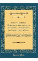 Sonetti Di Mess. Benedetto Varchi Per La InfermitÃ , E Guarigione Di Cosimo I, Dei Medici: Pubblicati Per La Prima VOLTA in Occasione Della Ricuperata Salute Di S. A. I., E R. Il Granduca Di Toscana Ferdinando III, Felicemente Regnante (Classic Rep: Pubblicati Per La Prima VOLTA in Occasione Della Ricuperata Salute Di S. A. I., E R. Il Granduca Di Toscana Ferdinando III, Felicemente Regnante (Cl