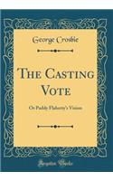 The Casting Vote: Or Paddy Flaherty's Vision (Classic Reprint): Or Paddy Flaherty's Vision (Classic Reprint)