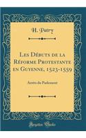 Les Débuts de la Réforme Protestante en Guyenne, 1523-1559: Arrêts du Parlement (Classic Reprint)