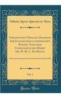 Vorlesungen Ber Die Dogmatik Der Evangelisch=lutherischen Kirche: Nach Dem Compendium Des Herrn Dr. W. M. L. de Wette, Vol. 1: Welcher Die Einleitung Und Den Ersten, Kritischen Theil Enthlt (Classic Reprint)