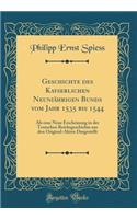 Geschichte Des Kayserlichen NeuniÃ¤hrigen Bunds Vom Jahr 1535 Bis 1544: ALS Eine Neue Erscheinung in Der Teutschen Reichsgeschichte Aus Den Original-Akten Dargestellt (Classic Reprint)