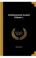 Kerkhistorisch Archief, Volume 1...