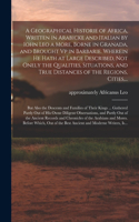 Geographical Historie of Africa, Written in Arabicke and Italian by Iohn Leo a More, Borne in Granada, and Brought Vp in Barbarie. Wherein He Hath at Large Described, Not Onely the Qualities, Situations, and True Distances of the Regions, Cities, .