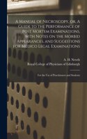 Manual of Necroscopy, or, A Guide to the Performance of Post Mortem Examinations, With Notes on the Morbid Appearances, and Suggestions for Medico Legal Examinations