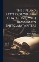 Life and Letters of William Cowper, esq., With Remarks on Epistolary Writers