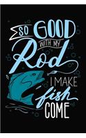 So Good With My Rod I Make Fish Come: 6x9 110 blank Notebook Inspirational Journal Travel Note Pad Motivational Quote Collection